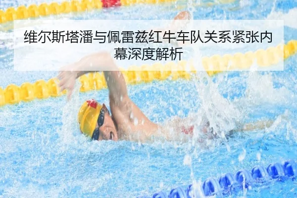 维尔斯塔潘与佩雷兹红牛车队关系紧张内幕深度解析