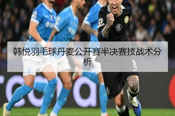韩悦羽毛球丹麦公开赛半决赛技战术分析
